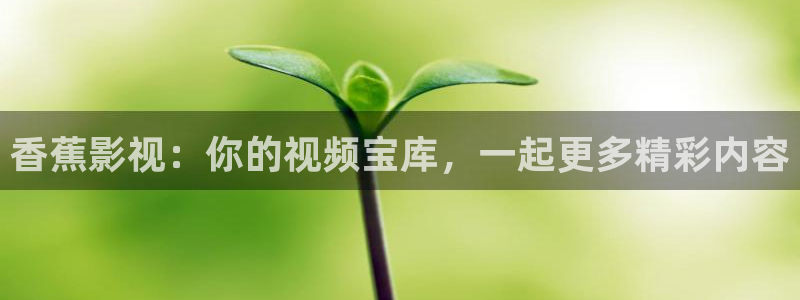 飘雪影院最新热播剧：香蕉影视：你的视频宝库，一起更多精彩内容