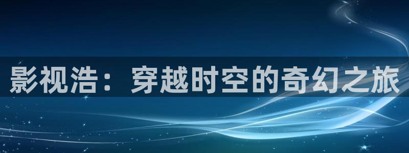 飘雪影院在线观看免费版电视剧：影视浩：穿越时空的奇幻之旅