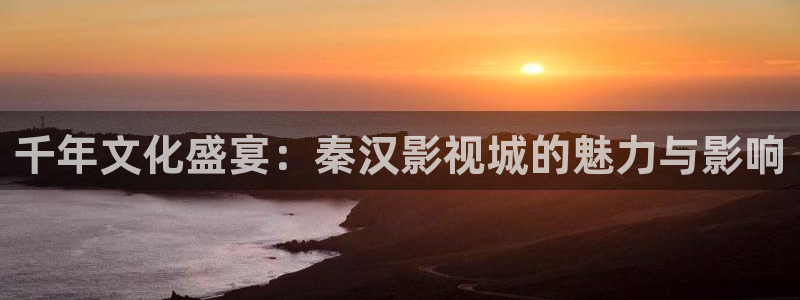 飘雪影院电影电视剧：千年文化盛宴：秦汉影视城的魅力与影响